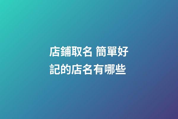店鋪取名 簡單好記的店名有哪些